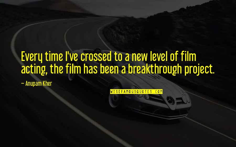 New Film Quotes By Anupam Kher: Every time I've crossed to a new level