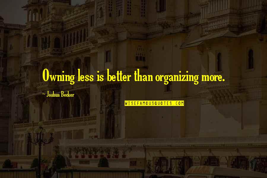 New Found Confidence Quotes By Joshua Becker: Owning less is better than organizing more. New Found Confidence Quotes By Joshua Becker: Owning less is better than organizing more.