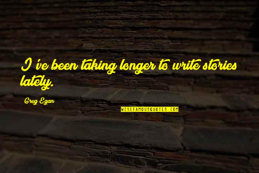 New France Quotes By Greg Egan: I've been taking longer to write stories lately.