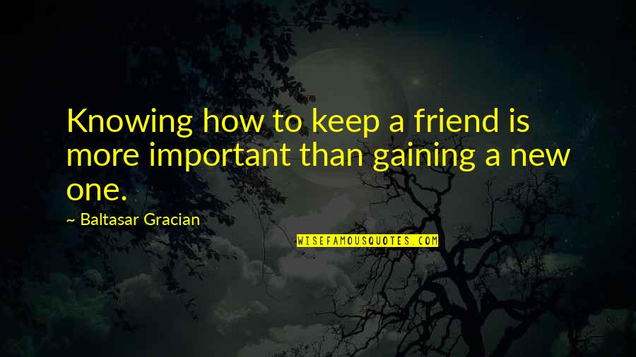 New Friend Quotes By Baltasar Gracian: Knowing how to keep a friend is more