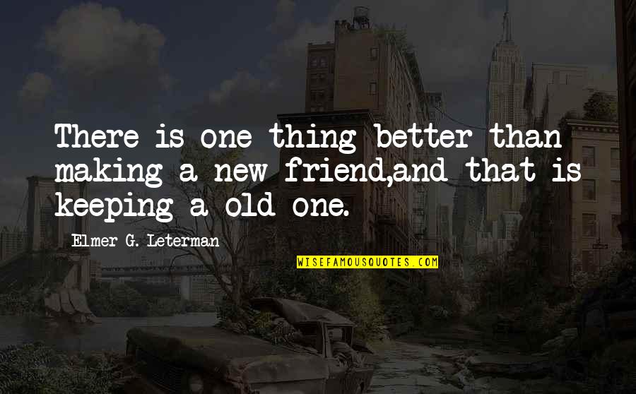 New Friend Quotes By Elmer G. Leterman: There is one thing better than making a