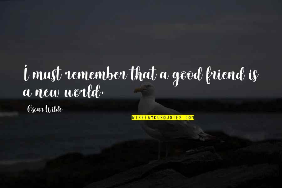 New Friend Quotes By Oscar Wilde: I must remember that a good friend is