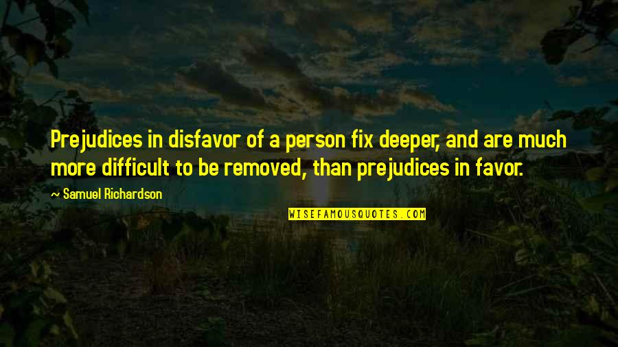 New Friend Sayings And Quotes By Samuel Richardson: Prejudices in disfavor of a person fix deeper, New Friend Sayings And Quotes By Samuel Richardson: Prejudices in disfavor of a person fix deeper,
