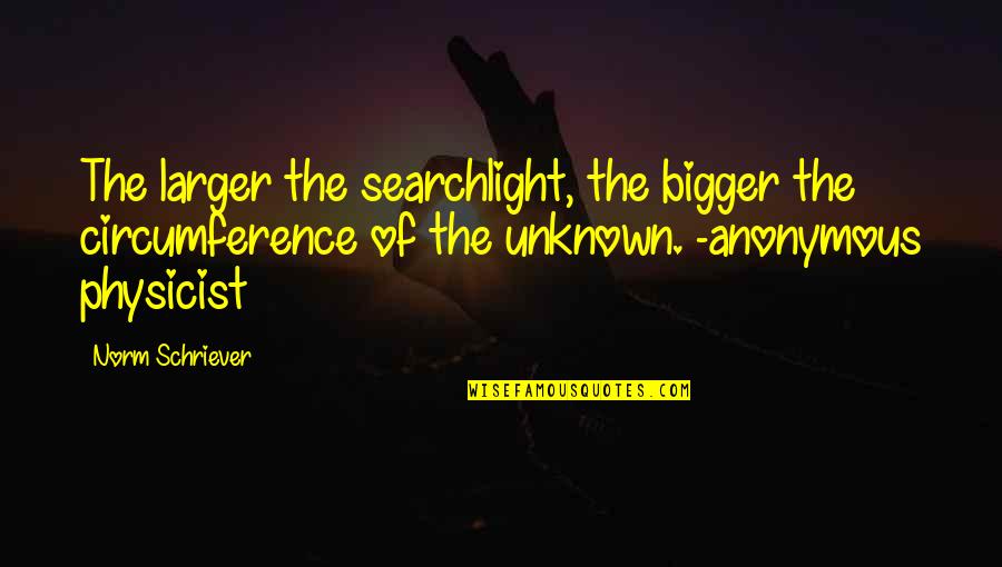 New Friends And New Beginnings Quotes By Norm Schriever: The larger the searchlight, the bigger the circumference