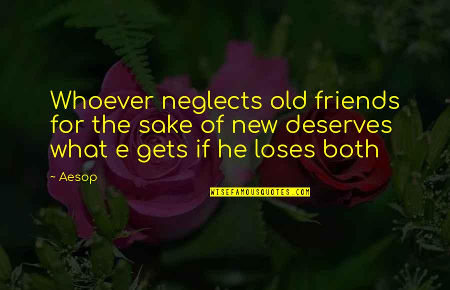 New Friends Old Friends Quotes By Aesop: Whoever neglects old friends for the sake of