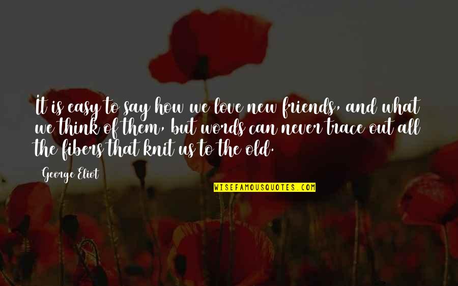 New Friends Old Friends Quotes By George Eliot: It is easy to say how we love