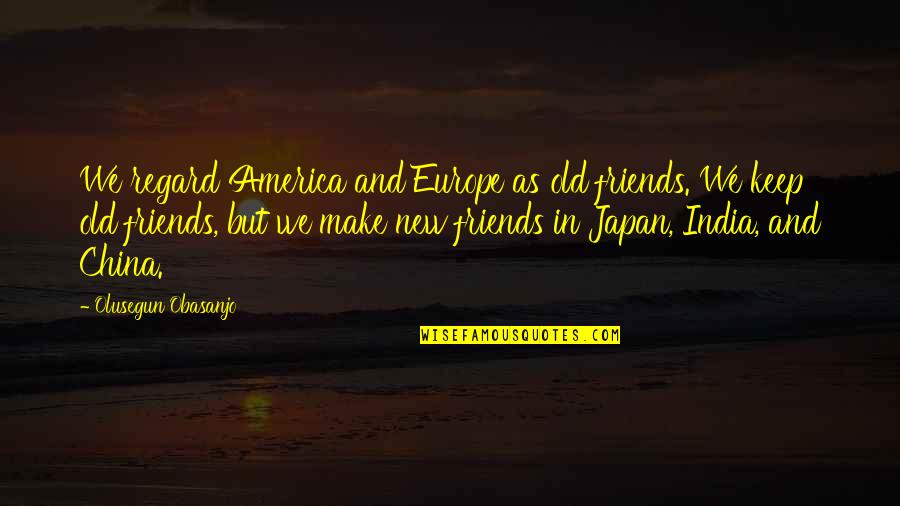 New Friends Old Friends Quotes By Olusegun Obasanjo: We regard America and Europe as old friends.