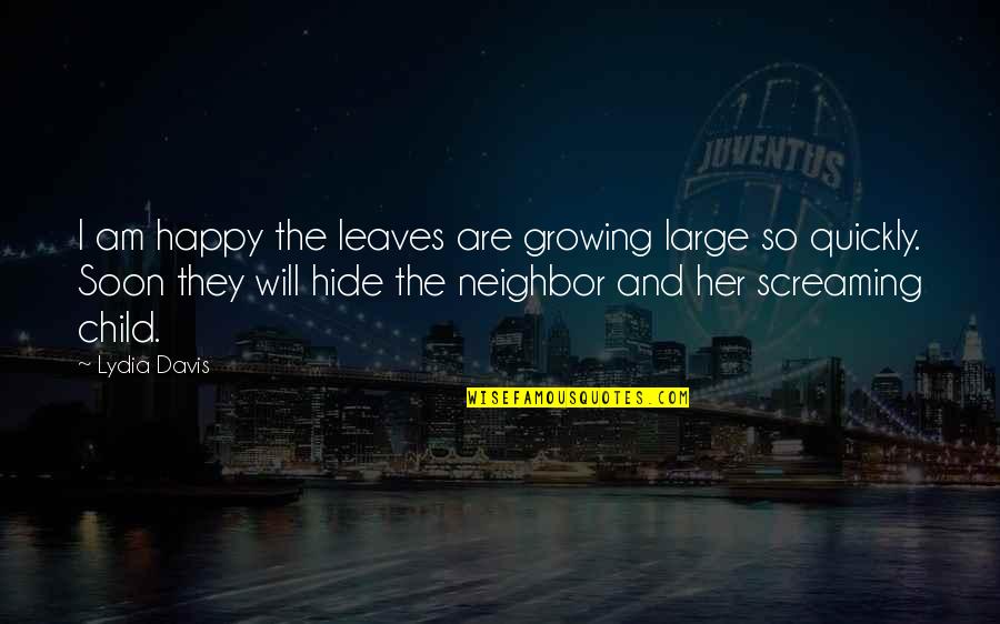 New Friends Pinterest Quotes By Lydia Davis: I am happy the leaves are growing large