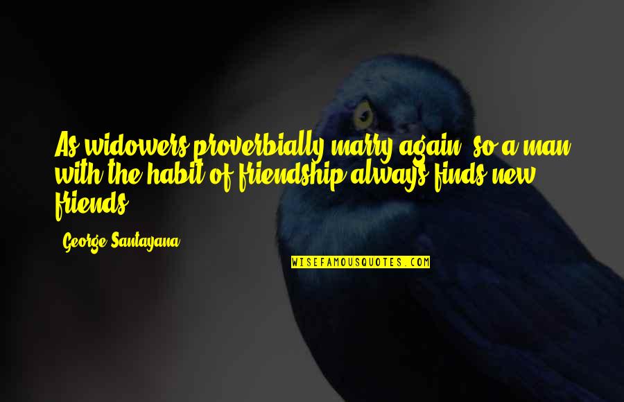 New Friendship Quotes By George Santayana: As widowers proverbially marry again, so a man