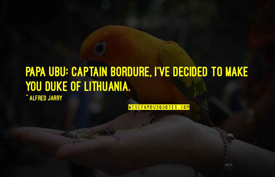 New Friendships And Love Quotes By Alfred Jarry: Papa Ubu: Captain Bordure, I've decided to make