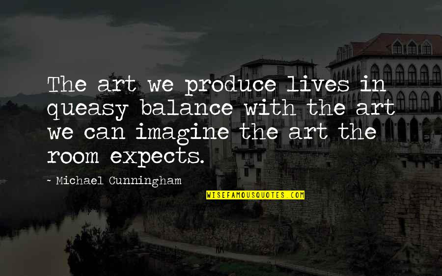 New Friendships And Love Quotes By Michael Cunningham: The art we produce lives in queasy balance