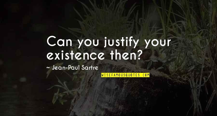 New Friendships And Old Ones Quotes By Jean-Paul Sartre: Can you justify your existence then?