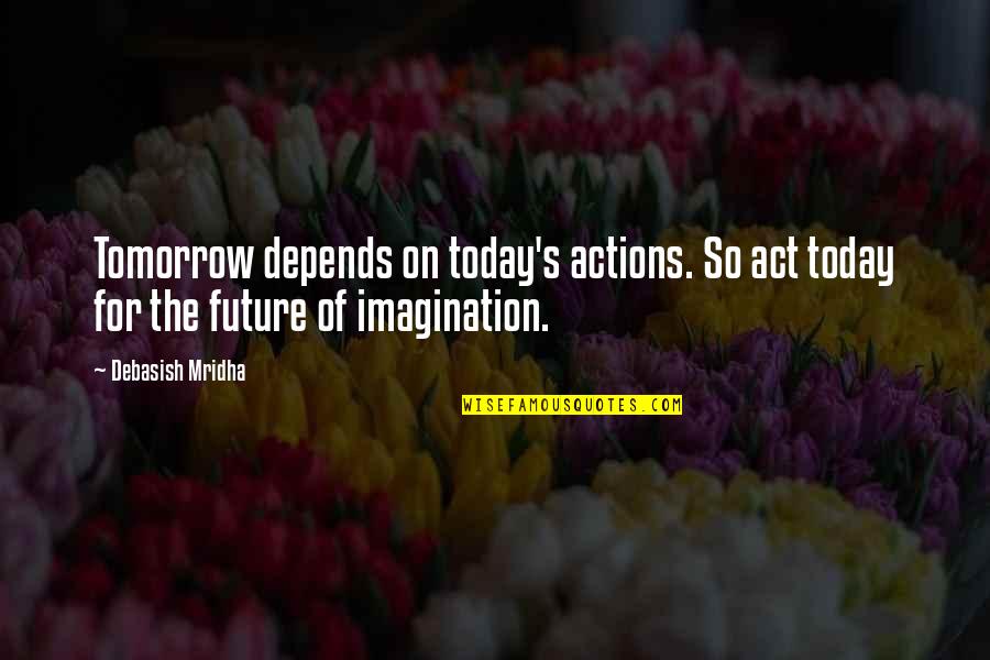 New Frontier Quotes By Debasish Mridha: Tomorrow depends on today's actions. So act today