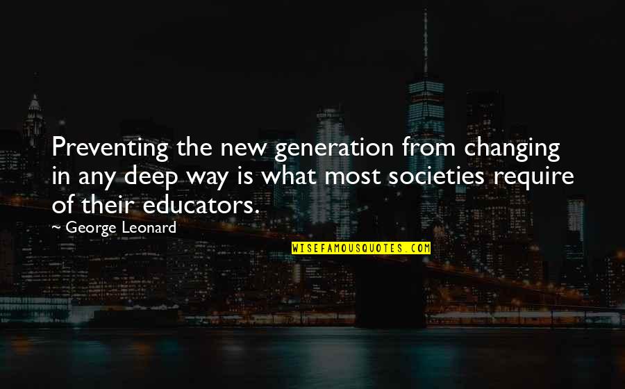 New Generations Quotes By George Leonard: Preventing the new generation from changing in any