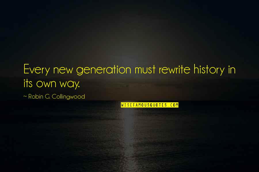 New Generations Quotes By Robin G. Collingwood: Every new generation must rewrite history in its