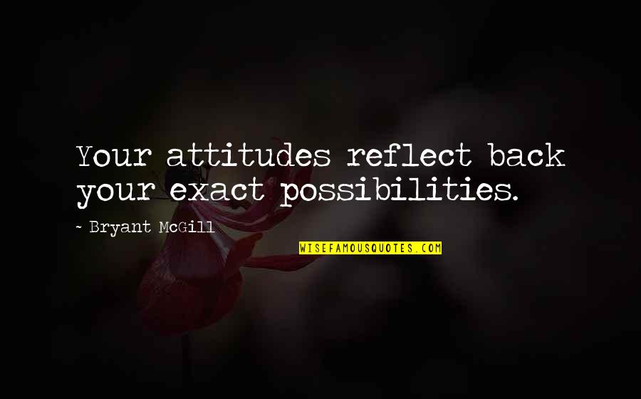 New Getup Quotes By Bryant McGill: Your attitudes reflect back your exact possibilities.