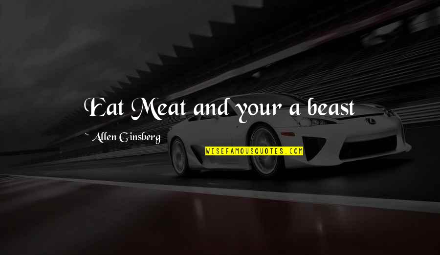 New Gold Quotes By Allen Ginsberg: Eat Meat and your a beast New Gold Quotes By Allen Ginsberg: Eat Meat and your a beast