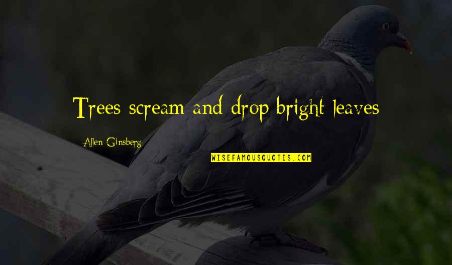 New Gold Quotes By Allen Ginsberg: Trees scream and drop bright leaves New Gold Quotes By Allen Ginsberg: Trees scream and drop bright leaves