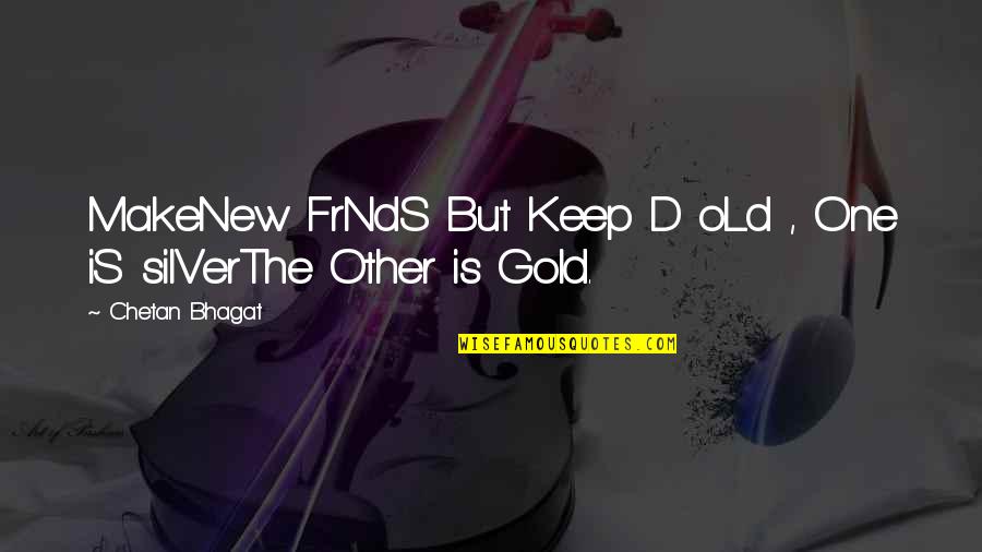 New Gold Quotes By Chetan Bhagat: MakeNew FrNdS But Keep D oLd , One New Gold Quotes By Chetan Bhagat: MakeNew FrNdS But Keep D oLd , One