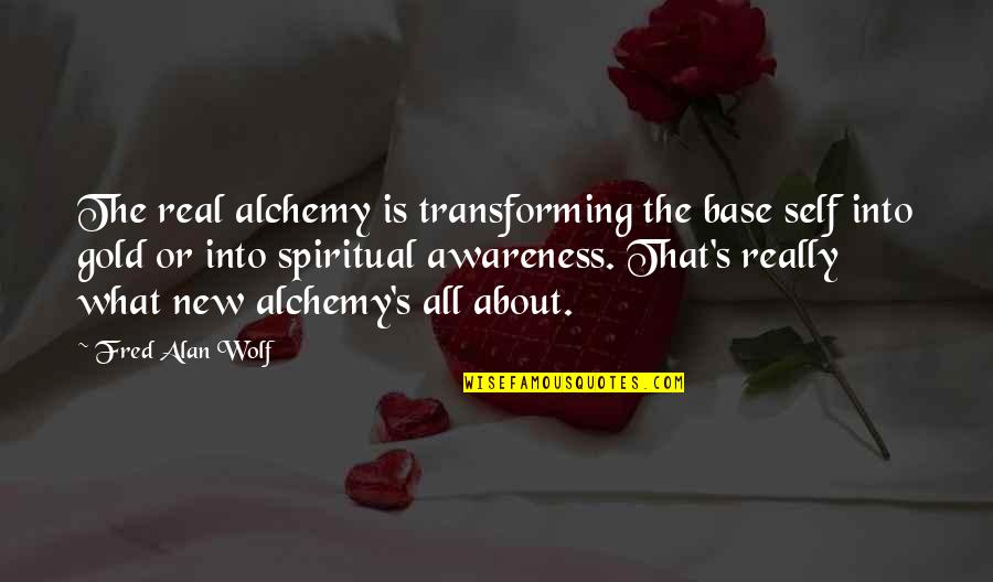 New Gold Quotes By Fred Alan Wolf: The real alchemy is transforming the base self