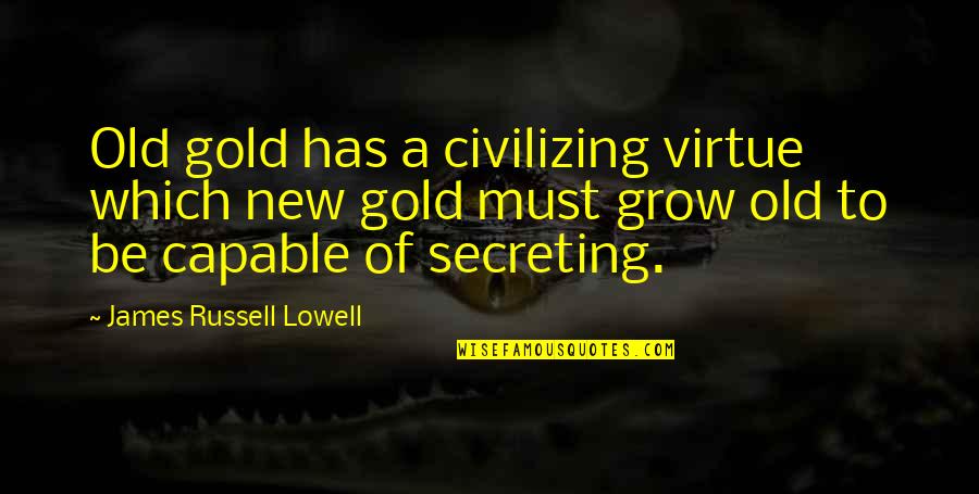 New Gold Quotes By James Russell Lowell: Old gold has a civilizing virtue which new New Gold Quotes By James Russell Lowell: Old gold has a civilizing virtue which new