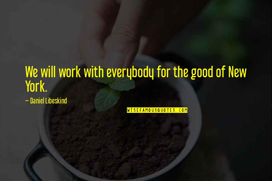 New Good Quotes By Daniel Libeskind: We will work with everybody for the good New Good Quotes By Daniel Libeskind: We will work with everybody for the good