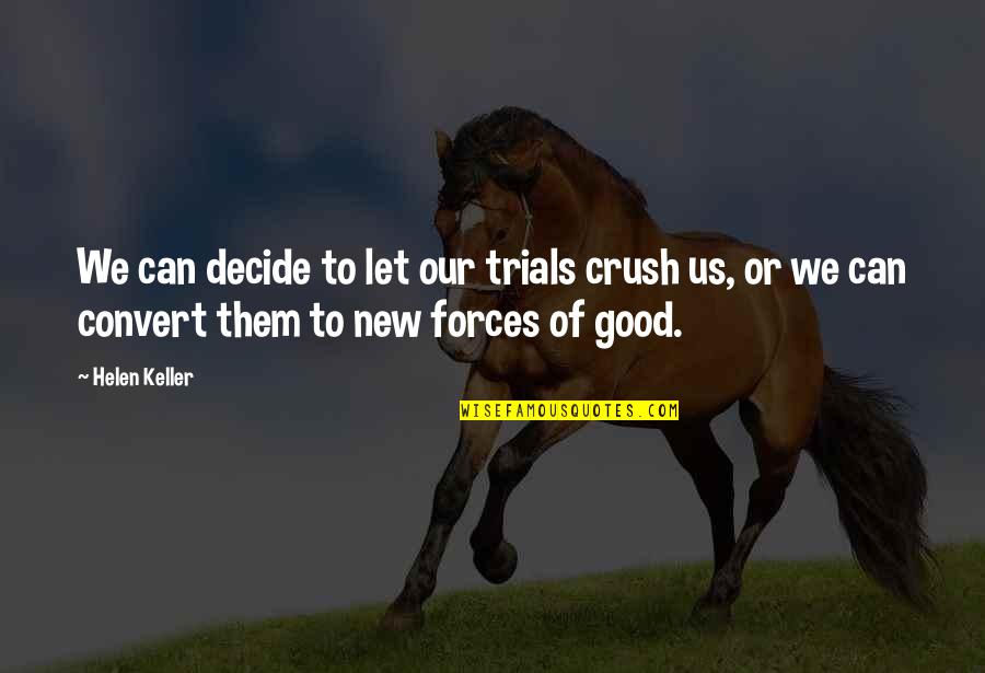 New Good Quotes By Helen Keller: We can decide to let our trials crush New Good Quotes By Helen Keller: We can decide to let our trials crush