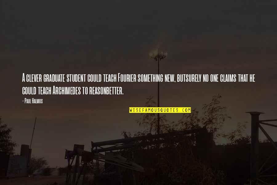 New Graduates Quotes By Paul Halmos: A clever graduate student could teach Fourier something