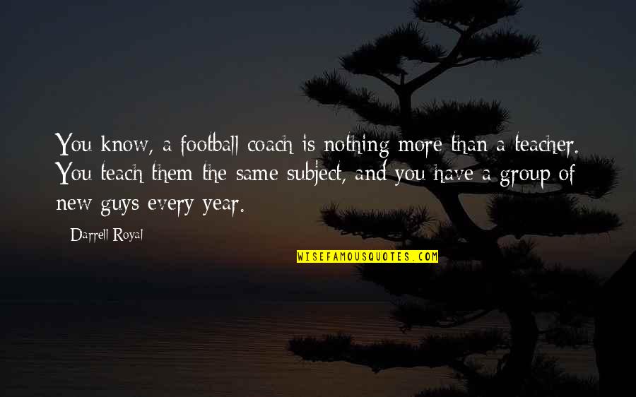 New Guys Quotes By Darrell Royal: You know, a football coach is nothing more