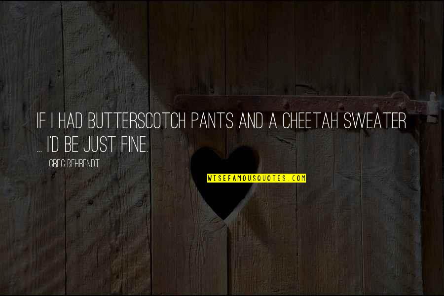 New Heart Touching Quotes By Greg Behrendt: If I had butterscotch pants and a cheetah
