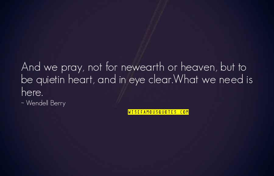New Heaven And New Earth Quotes By Wendell Berry: And we pray, not for newearth or heaven,