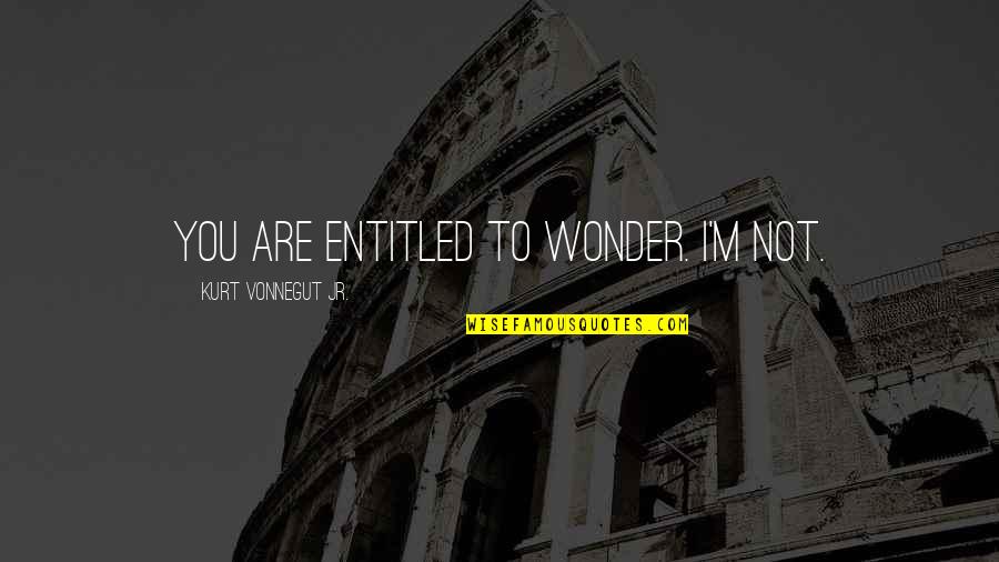New Heights Quotes By Kurt Vonnegut Jr.: You are entitled to wonder. I'm not. New Heights Quotes By Kurt Vonnegut Jr.: You are entitled to wonder. I'm not.