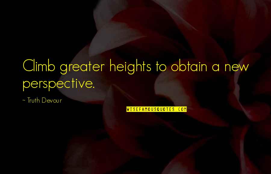 New Heights Quotes By Truth Devour: Climb greater heights to obtain a new perspective. New Heights Quotes By Truth Devour: Climb greater heights to obtain a new perspective.