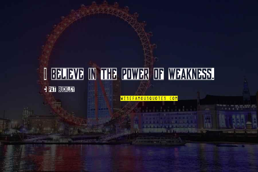 New Hijri Year Quotes By Pat Buckley: I believe in the power of weakness.