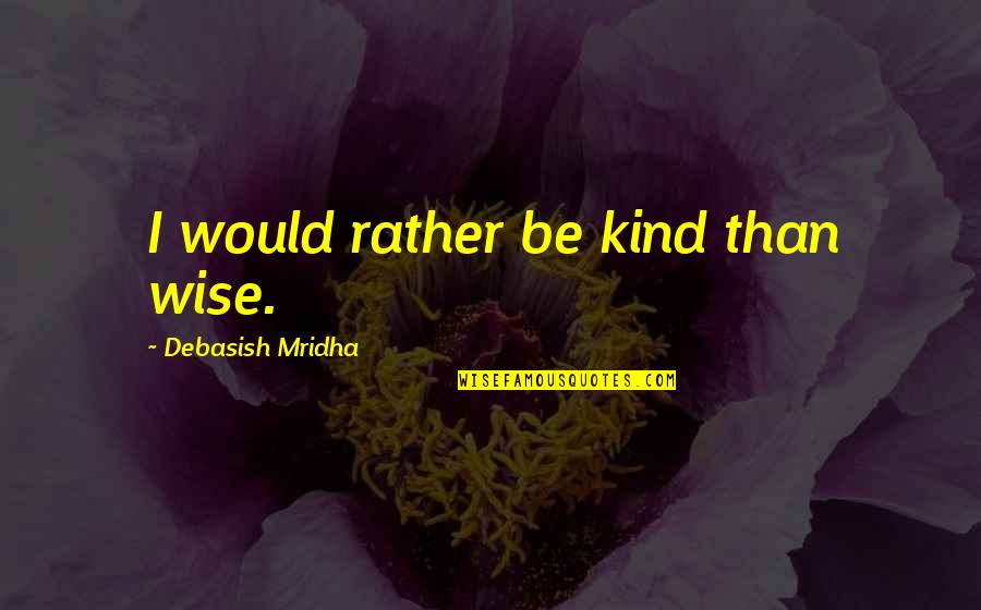 New Home Purchase Quotes By Debasish Mridha: I would rather be kind than wise.