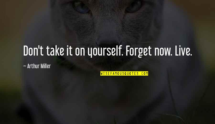 New Home Quote Quotes By Arthur Miller: Don't take it on yourself. Forget now. Live.
