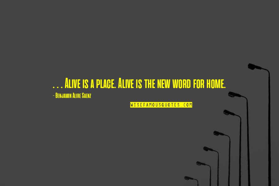 New Home Quotes By Benjamin Alire Saenz: . . . Alive is a place. Alive