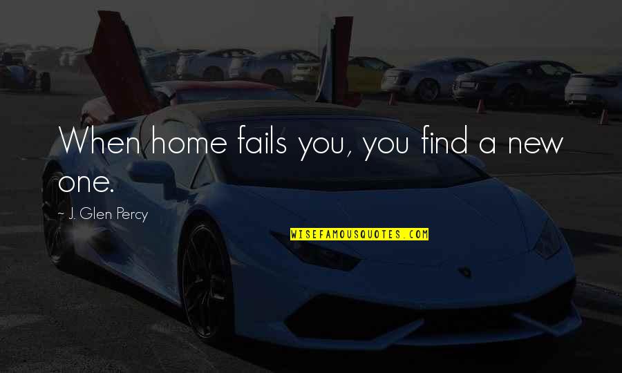 New Home Quotes By J. Glen Percy: When home fails you, you find a new