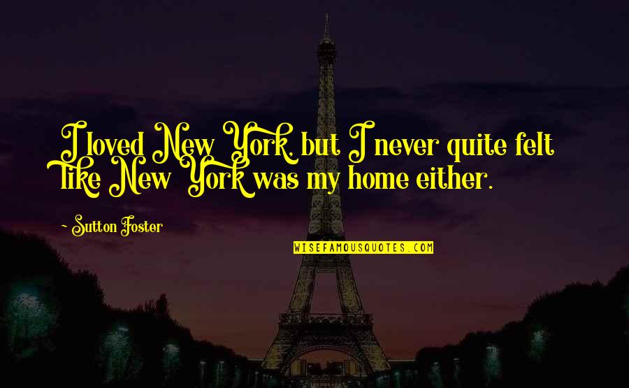 New Home Quotes By Sutton Foster: I loved New York, but I never quite