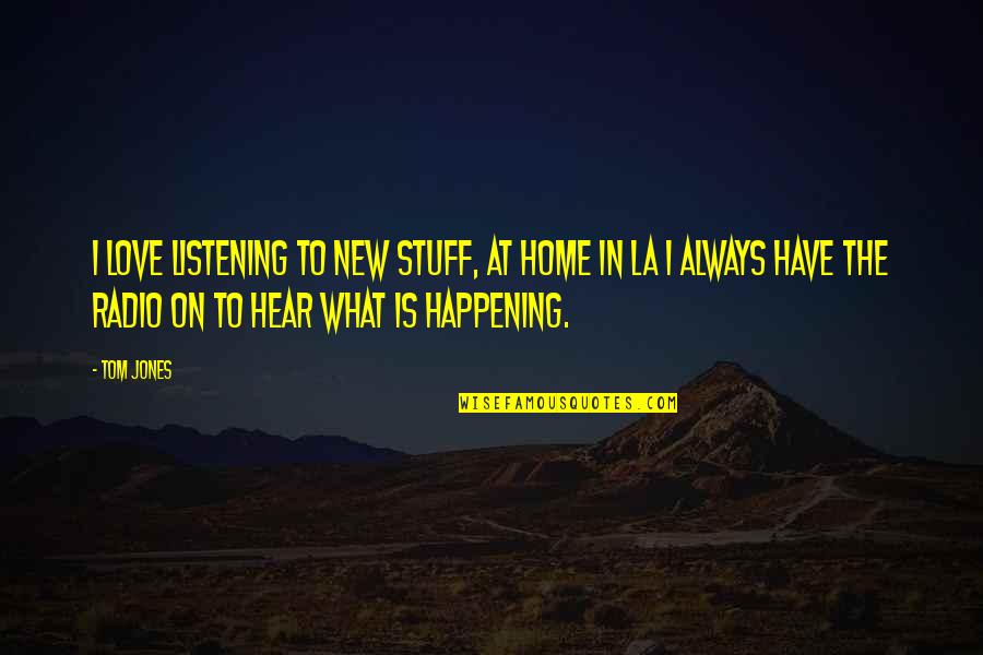 New Home Quotes By Tom Jones: I love listening to new stuff, at home