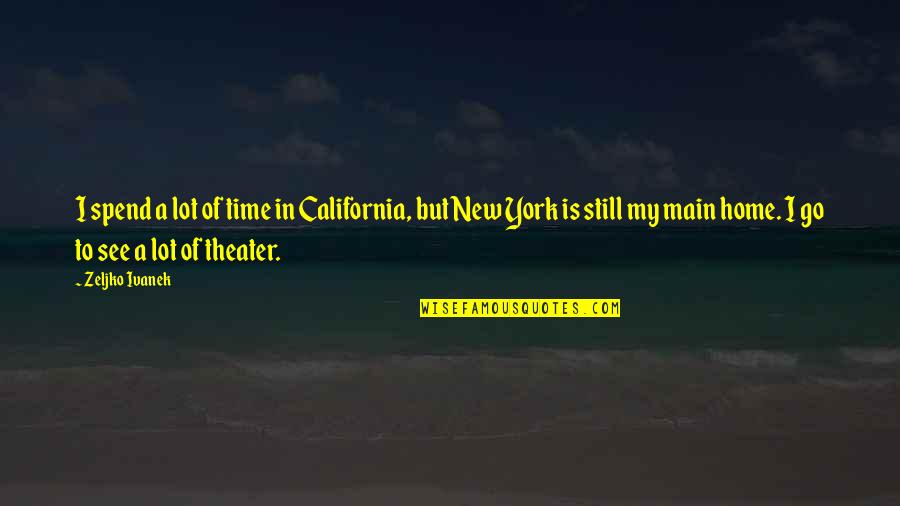 New Home Quotes By Zeljko Ivanek: I spend a lot of time in California,