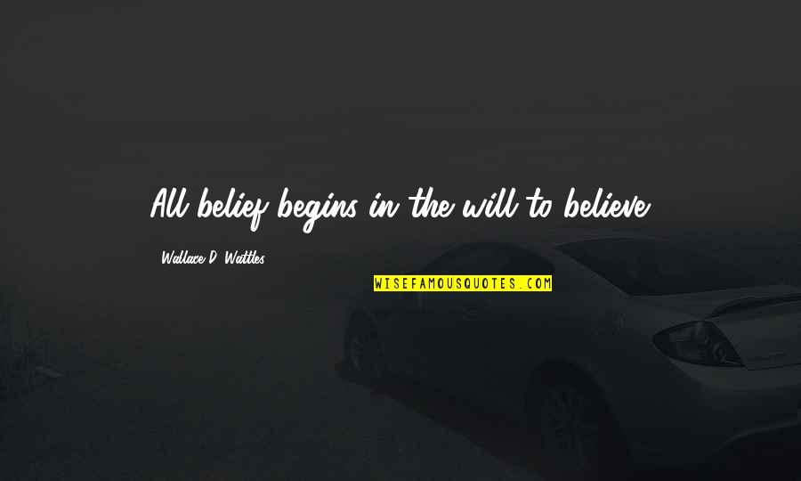 New Home Verses Quotes By Wallace D. Wattles: All belief begins in the will to believe.