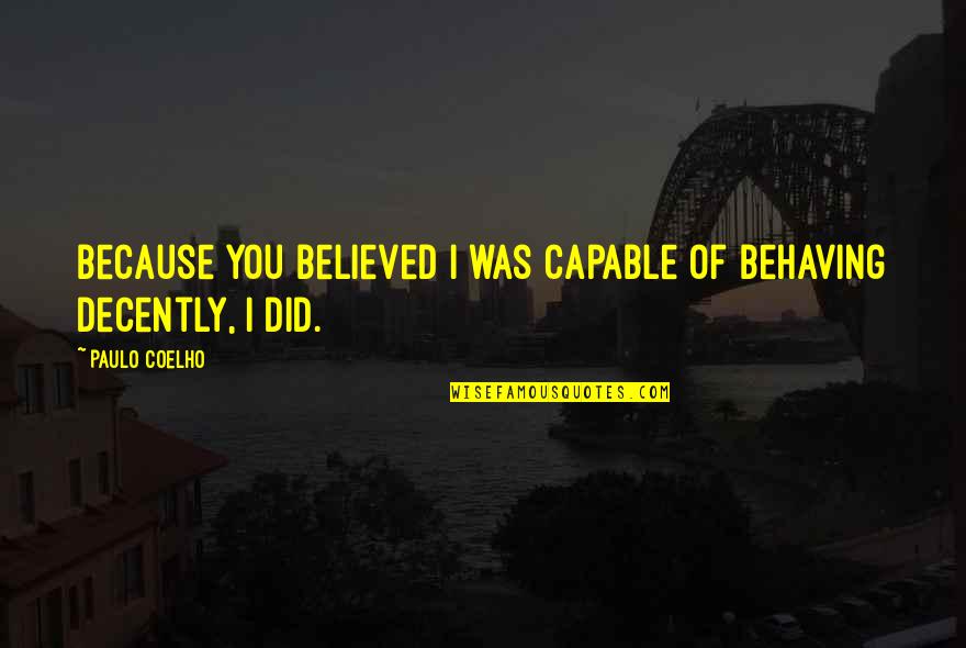 New Homes Quotes By Paulo Coelho: Because you believed I was capable of behaving New Homes Quotes By Paulo Coelho: Because you believed I was capable of behaving