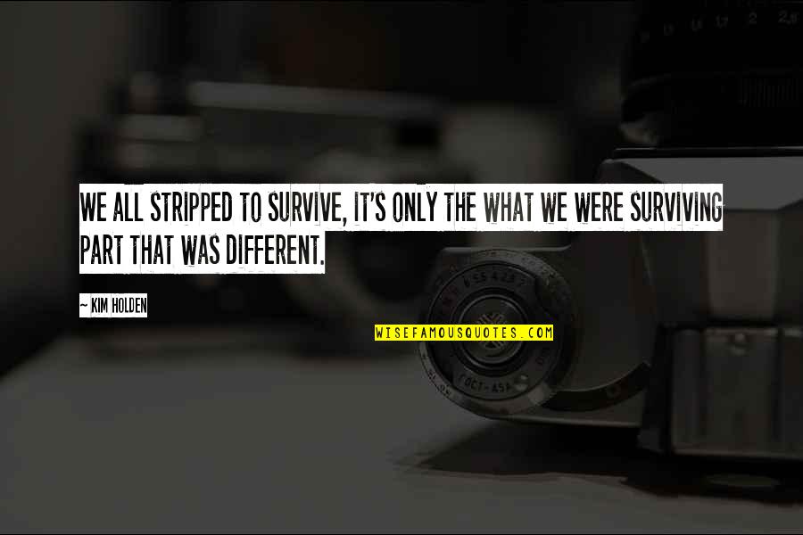 New Hopes New Beginnings Quotes By Kim Holden: We all stripped to survive, it's only the New Hopes New Beginnings Quotes By Kim Holden: We all stripped to survive, it's only the