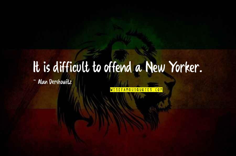 New Hopes Quotes By Alan Dershowitz: It is difficult to offend a New Yorker.