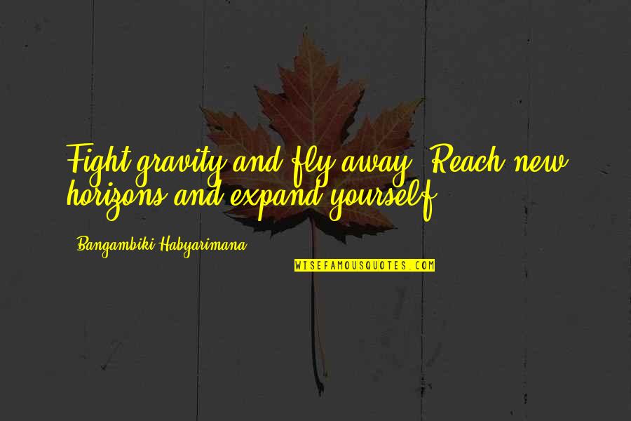 New Horizons Quotes By Bangambiki Habyarimana: Fight gravity and fly away. Reach new horizons