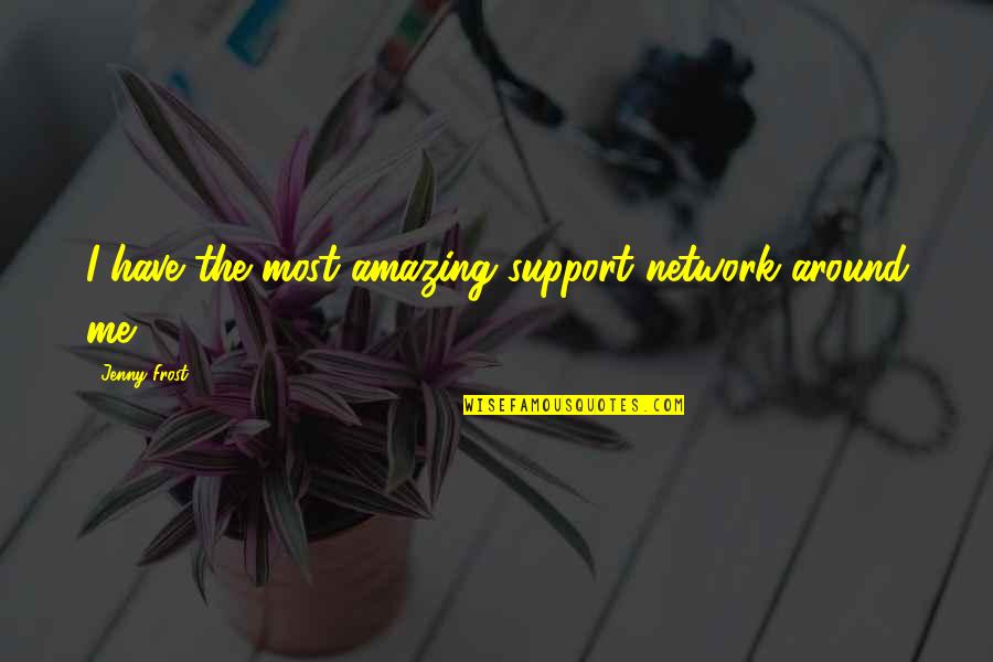 New Horizons Quotes By Jenny Frost: I have the most amazing support network around New Horizons Quotes By Jenny Frost: I have the most amazing support network around