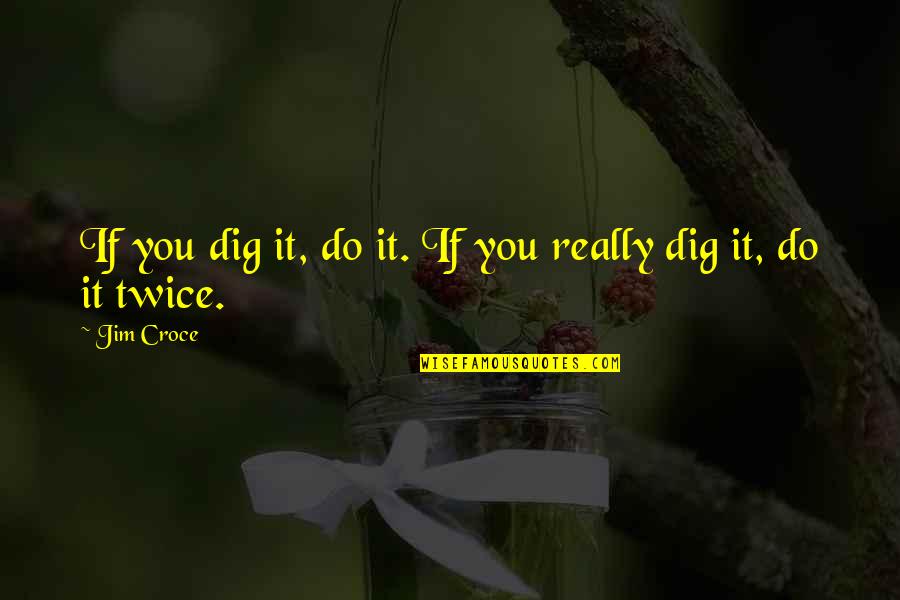 New House Inspirational Quotes By Jim Croce: If you dig it, do it. If you