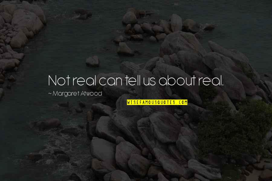 New House Inspirational Quotes By Margaret Atwood: Not real can tell us about real.