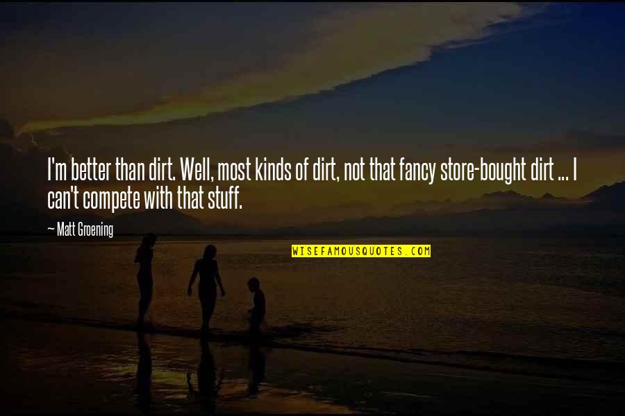 New House New Chapter Quotes By Matt Groening: I'm better than dirt. Well, most kinds of New House New Chapter Quotes By Matt Groening: I'm better than dirt. Well, most kinds of